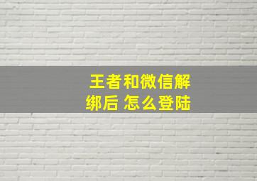 王者和微信解绑后 怎么登陆